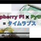 Raspberry Pi x Python = タイムラプス